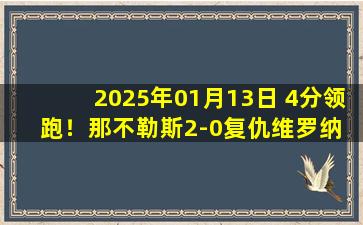 2025年01月13日 4分领跑！那不勒斯2-0复仇维罗纳 迪洛伦佐造乌龙安古伊萨破门